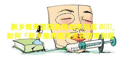 新乡雅典医院美容效果到底 🕸 如何「新乡雅典医院美容效果到底如何啊」